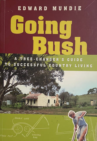 Going Bush: A Tree-Changer's Guide to Successful Country Living by Edward Mundie - Pick Up Only