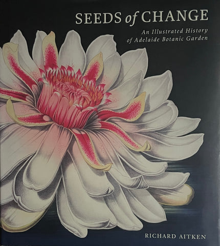 Seeds of Change: An Illustrated History of Adelaide Botanic Garden by Richard Aitken -  - Pick Up Only